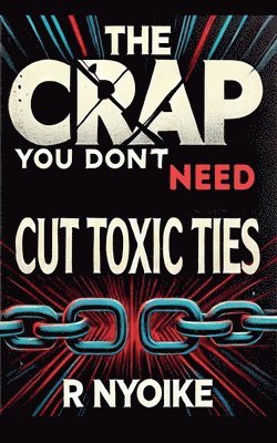 T h e Crap You Don't Need: Cut Toxic Ties 1