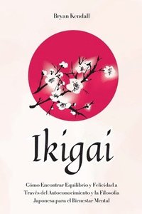 bokomslag Ikigai: Cómo Encontrar Equilibrio y Felicidad a Través del Autoconocimiento y la Filosofía Japonesa para el Bienestar Mental