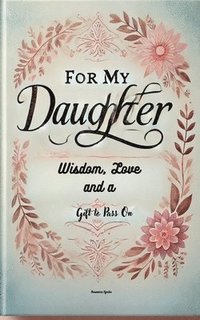 bokomslag For My Daughter: Wisdom, Love, and a Gift to Pass On