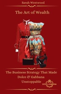 bokomslag The Art of Wealth The Business Strategy That Made Dolce & Gabbana Unstoppable