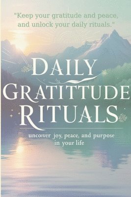 bokomslag Daily Gratitude Rituals: Unlock Joy, Peace, and Purpose in Your Life