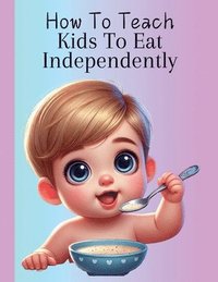 bokomslag How To Teach Kids To Eat Independently