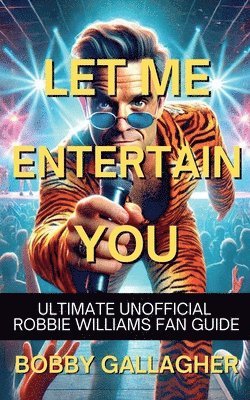 bokomslag Let Me Entertain You. The Ultimate Unofficial Robbie Williams Fan Guide