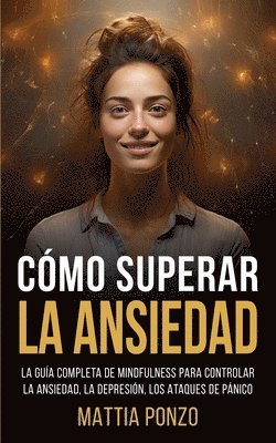 bokomslag Cómo Superar la Ansiedad: La Guía Completa de Mindfulness para Controlar la Ansiedad, la Depresión, los Ataques de Pánico y Eliminar los Pensami