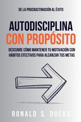 bokomslag De La Procrastinación Al Éxito. Autodisciplina Con Propósito: Descubre Cómo Mantener Tu Motivación Con Hábitos Efectivos Para Alcanzar Tus Metas