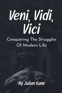 bokomslag Veni, Vidi, Vici: Conquering The Struggles Of Modern Life