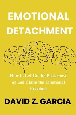 bokomslag Emotional Detachment: How to Let Go the Past, move on and Claim the Emotional Freedom