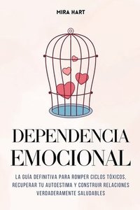 bokomslag Dependencia Emocional: La Guía Definitiva para Romper Ciclos Tóxicos, Recuperar Tu Autoestima y Construir Relaciones Verdaderamente Saludable