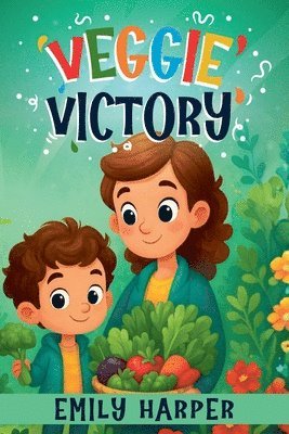Veggie Victory - Creative Strategies for Getting Toddlers to Eat Their Greens: A Gentle Guide for Parents of Picky Eater Toddlers Who Won't Eat Their