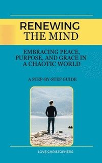 bokomslag Renewing the Mind: Embracing Peace, Purpose, and Grace in a Chaotic World