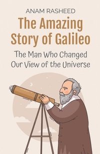 bokomslag The Amazing Story of Galileo: The Man Who Changed Our View of the Universe