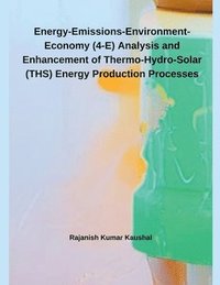 bokomslag Energy-Emissions-Environment-Economy (4-E) Analysis and Enhancement of Thermo-Hydro- Solar (THS) Energy Production Processes