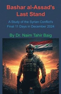 bokomslag Bashar al-Assad's Last Stand: A Study of the Syrian Conflict's Final 11 Days in December 2024