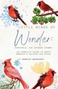 bokomslag Little Wings of Wonder: Cardinals, the Crimson Crowns The Complete Guide to North America's Beloved Red Birds