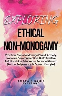 bokomslag Exploring Ethical Non-Monogamy: Practical Steps to Manage Fear, Improve Communication, Build Positive Relationships, & Increase Personal Growth (in th