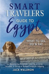 bokomslag Smart Traveler's Guide to Egypt What to See, Do & Eat Go Beyond the Pyramids, Live Like a Local, Includes a Listing of Budget Hotels & Lodging