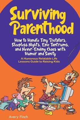 bokomslag Surviving Parenthood: How to Handle Tiny Dictators, Sleepless Nights, Epic Tantrums, and Never- Ending Chaos with Humor and Sanity