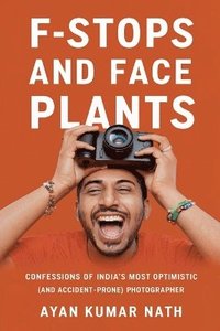 bokomslag F - Stops and Face Plants - Confessions of India's Most Optimistic (And Accident - Prone) Photographer