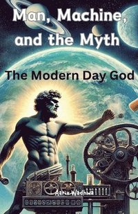 bokomslag Man, Machine, and the Myth - The Modern Day God