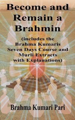 Become and Remain a Brahmin (includes the Brahma Kumaris Seven Days Course and Murli Extracts with Explanations) 1