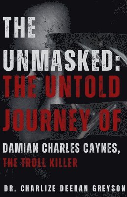 bokomslag The Unmasked: The Untold Journey of Damian Charles Caynes, The Troll Killer