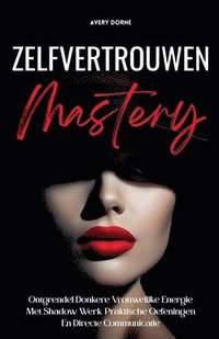 bokomslag Zelfvertrouwen Mastery: Ontgrendel Donkere Vrouwelijke Energie Met Shadow Werk, Praktische Oefeningen En Directe Communicatie