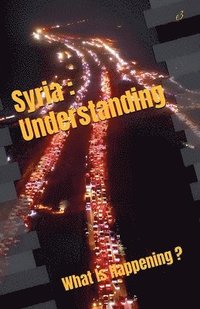 bokomslag Syria: Understanding, What Is Happening ?