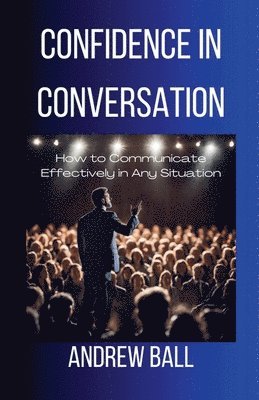 bokomslag Confidence in Conversation: How to Communicate Effectively in Any Situation