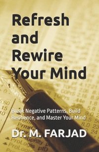 bokomslag Refresh and Rewire Your Mind: Break Negative Patterns, Build Resilience, and Master Your Mind