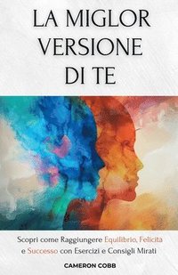 bokomslag La Miglior Versione Di Te: Scopri come Raggiungere Equilibrio, Felicità e Successo con Esercizi e Consigli Mirati