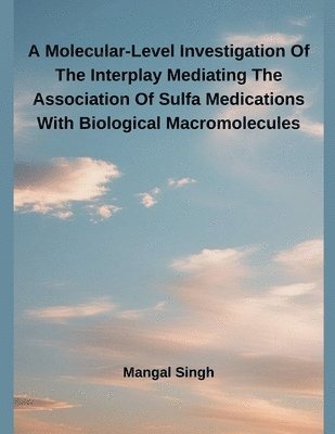 Mangal Singh - Molecular-Level Investigation Of The Interplay Mediating The Association Of Sulfa Medications With Biological Macromolecules, Häftad