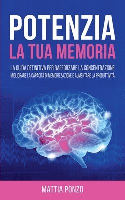 bokomslag Potenzia la tua Memoria: La Guida Definitiva per Rafforzare la Concentrazione, Migliorare la Capacità di Memorizzazione e Aumentare la Produtti