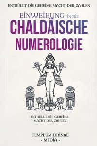 bokomslag Einweihung in die Chaldäische Numerologie: Enthüllt die geheime Macht der Zahlen, mit Tabellen und Berechnungen für Ihre innere Führung