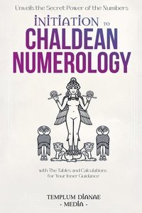 bokomslag Initiation to Chaldean Numerology: Unveils the Secret Power of the Numbers, with The Tables and Calculations for Your Inner Guidance