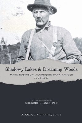 Shadowy Lakes & Dreaming Woods - Mark Robinson, Algonquin Park Ranger, 1908-1917 1