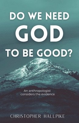 Do We Need God To Be Good? An Anthropologist Considers the Evidence 1