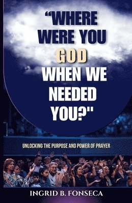 bokomslag Where Were You God When We Needed You? Unlocking the Purpose and Power of Prayer