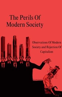 bokomslag The Perils Of Modern Society (Observations Of Modern Society and Rejection Of Capitalism)