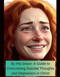 bokomslag By His Grace A Guide To Overcoming Suicidal Thoughts and Depression In Christ