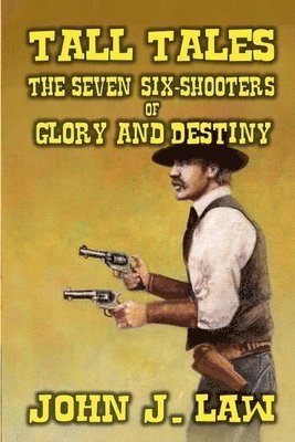 John J Law, John J. Law - Tall Tales - The Seven Six-Shooters of Glory and Destiny, Häftad