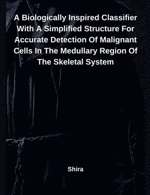 bokomslag A Biologically Inspired Classifier With A Simplified Structure For Accurate Detection Of Malignant Cells In The Medullary Region Of The Skeletal Syste