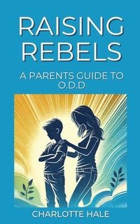 bokomslag Raising Rebels, A Parents Guide to ODD