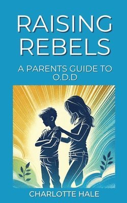 Raising Rebels, A Parents Guide to ODD 1