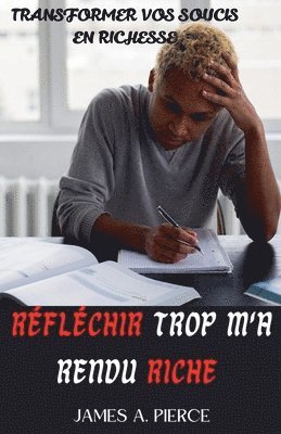 Réfléchir Trop M'a Rendu Riche: Transformer vos Soucis en Richesse 1