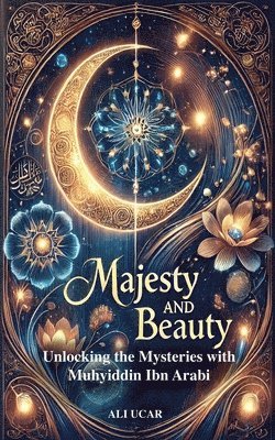 bokomslag Majesty and Beauty: Unlocking the Mysteries with Muhyiddin Ibn Arabi