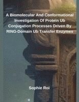 bokomslag A Biomolecular And Conformational Investigation Of Protein Ub Conjugation Processes Driven By RING-Domain Ub Transfer Enzymes