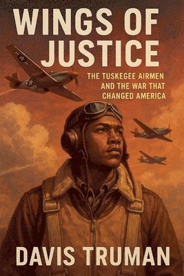 Wings of Justice The Tuskegee Airmen and the War That Changed America