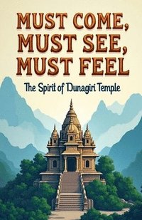 bokomslag Must Come, Must See, Must Feel: The Spirit of Dunagiri Temple