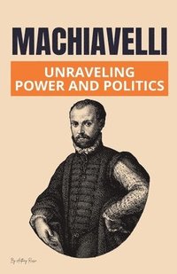 bokomslag Machiavelli: Unraveling Power and Politics