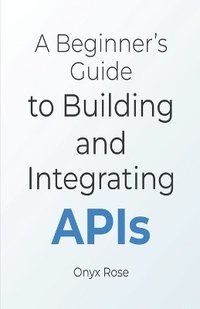 bokomslag Beginner's Guide to Building and Integrating APIs